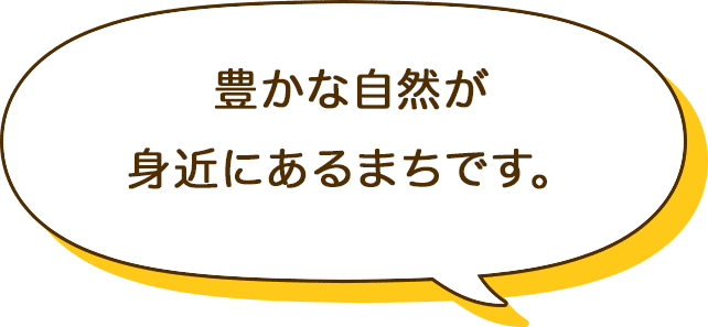 豊かな自然が身近にあるまちです。