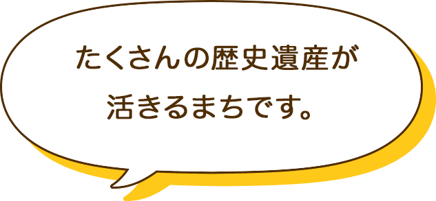 たくさんの歴史遺産が活きるまちです。