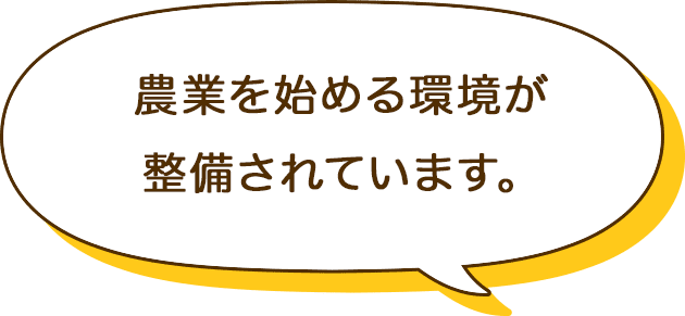 農業を始める環境が整備されています。