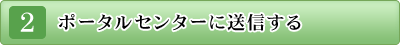 (2)ポータルセンターに送信する。