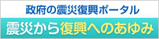 政府の震災復興ポータル（震災から復興へのあゆみ）へリンク（新ウィンドウ表示）